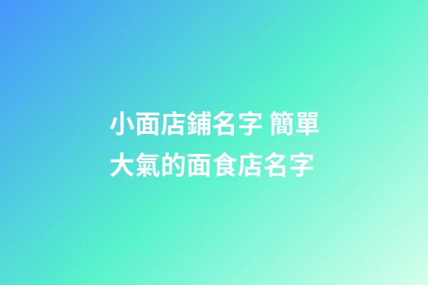 小面店鋪名字 簡單大氣的面食店名字-第1張-店鋪起名-玄機派